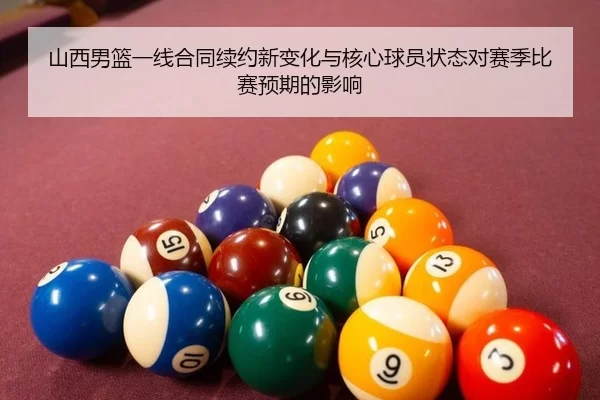 山西男篮一线合同续约新变化与核心球员状态对赛季比赛预期的影响 | Kaiyun